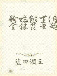 骑蛇难下(双)金银花笔趣阁