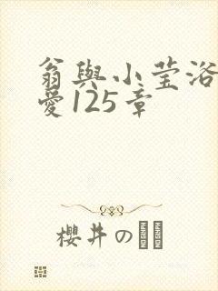 翁与小莹浴室欢爱125章