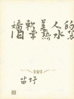 娇软美人的疼AI日常热水袋原文