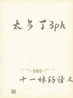 太多了3ph