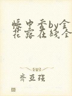 帐中香by金银花露在线全文免费阅读