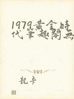 1979黄金时代笔趣阁无弹窗无错版