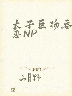太子巨物吞吐喘息NP