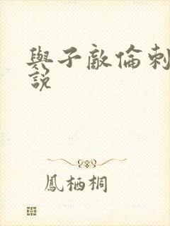 与子敌伦刺激小说