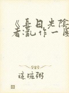 《长日光阴》作者:乱作一团