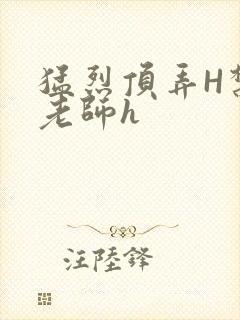 猛烈顶弄H禁欲老师h