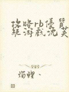 攻略rb优质系统游戏沈芙原文