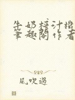 牛奶榨汁机po笔趣阁作者炖一碗汤无广