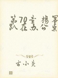第70章 杨幂趴在办公桌