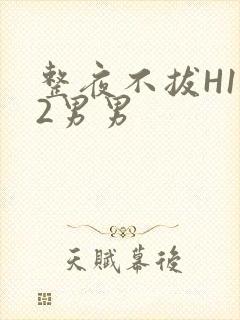 整夜不拔H1V2男男