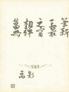 万相之王笔趣阁无弹窗最新章节