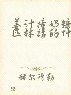 姜汁撞奶糖阿司匹林讲的什么