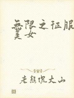 无限之征服天下美女