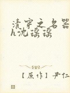 清穿之名器尤物h沈瑶瑶