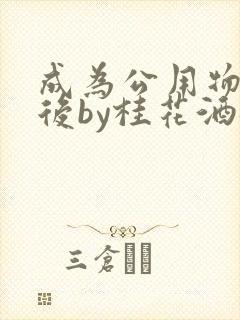 成为公用物品之后by桂花酒批发