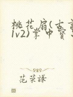 桃花扇(古言,1v2)掌中宝串串