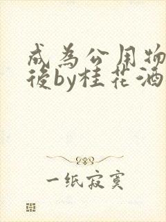 成为公用物品之后by桂花酒批发