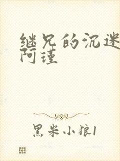 继兄的沉迷by阿瑾