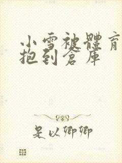 小雪被体育老师抱到仓库