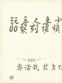 玩弄人妻少妇500系列视频