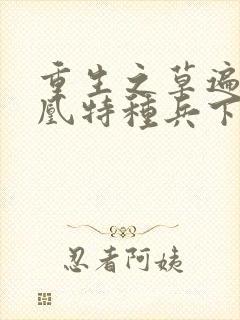 重生之草遍火凤凰特种兵下载