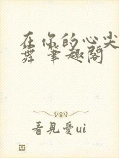 在你的心尖上起舞 笔趣阁