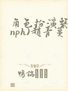 角色扮演系统(nph)赵青蔓