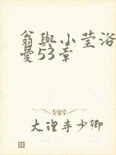 翁与小莹浴室欢爱53章