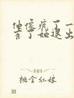 他像疯了一样占有了她退出