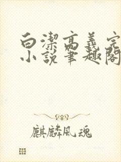 白洁高义完整版小说笔趣阁在线阅读