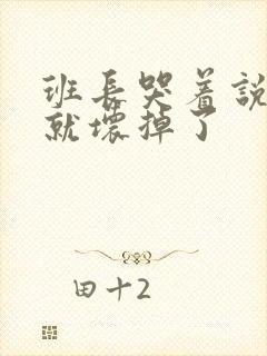 班长哭着说再c就坏掉了