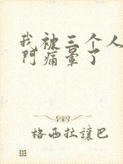 我被三个人开三门痛晕了