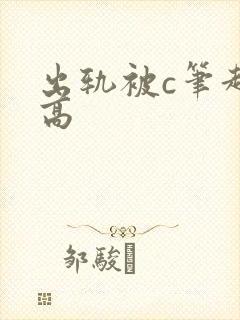 出轨被c笔趣阁高