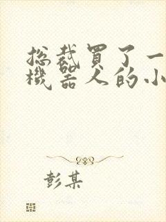 总裁买了一个男机器人的小说