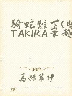 骑蛇难下(双)TAKIRA笔趣阁