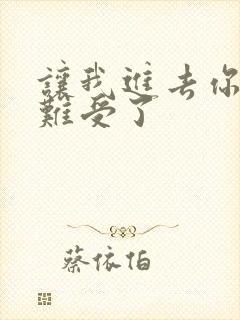 让我进去你就不难受了