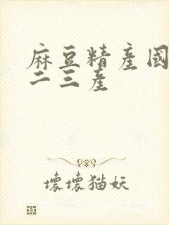 麻豆精产国品一二三产