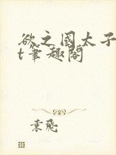 欲之国太子txt笔趣阁