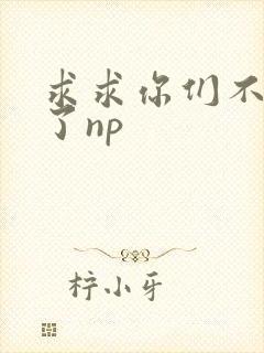 求求你们不要做了np