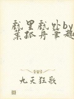 戏里戏外by一叶孤舟笔趣阁