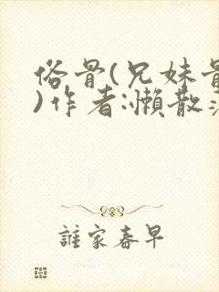 俗骨(兄妹骨科)作者:懒散蒲公英