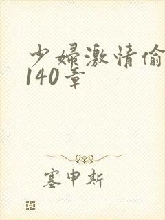 少妇激情偷公乱140章