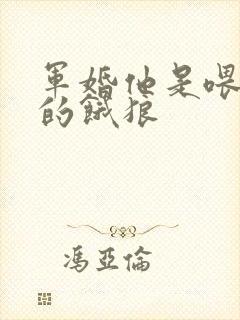 军婚他是喂不饱的饿狼