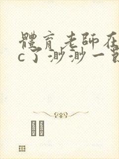 体育老师在单杠c了渺渺一节课