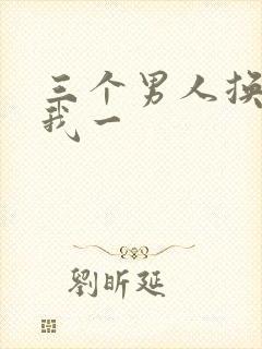 三个男人换着躁我一