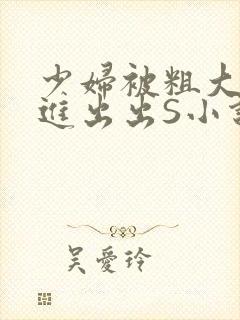 少妇被粗大猛进进出出S小说