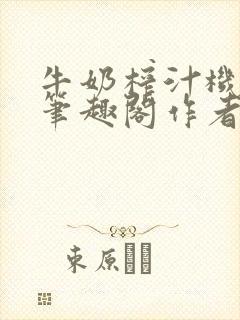 牛奶榨汁机po笔趣阁作者炖一碗汤