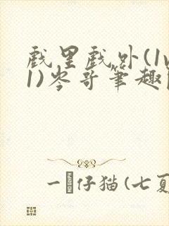 戏里戏外(1v1)岑哥笔趣阁