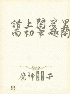 错上闺蜜男友沈南初笔趣阁