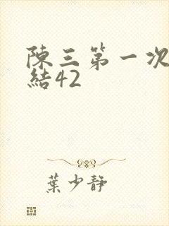 陈三第一次干白结42